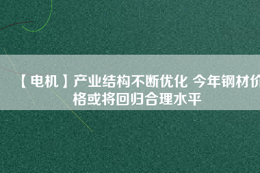 【電機(jī)】產(chǎn)業(yè)結(jié)構(gòu)不斷優(yōu)化 今年鋼材價(jià)格或?qū)⒒貧w合理水平 - TECO東元電機(jī) | 變頻器·伺服電機(jī)·減速機(jī)·電機(jī)解決方案