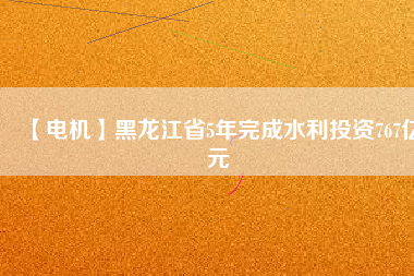 【電機(jī)】黑龍江省5年完成水利投資767億元 - TECO東元電機(jī) | 變頻器·伺服電機(jī)·減速機(jī)·電機(jī)解決方案