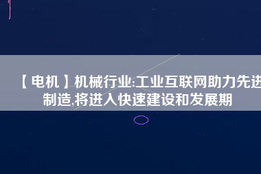 【電機】機械行業(yè):工業(yè)互聯(lián)網(wǎng)助力先進制造,將進入快速建設和發(fā)展期 - TECO東元電機 | 變頻器·伺服電機·減速機·電機解決方案