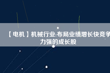 【電機(jī)】機(jī)械行業(yè):布局業(yè)績增長快競爭力強(qiáng)的成長股 - TECO東元電機(jī) | 變頻器·伺服電機(jī)·減速機(jī)·電機(jī)解決方案