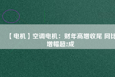 【電機(jī)】空調(diào)電機(jī):財(cái)年高增收尾 同比增幅超2成 - TECO東元電機(jī) | 變頻器·伺服電機(jī)·減速機(jī)·電機(jī)解決方案