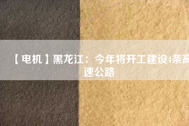 【電機(jī)】黑龍江:今年將開工建設(shè)4條高速公路 - TECO東元電機(jī) | 變頻器·伺服電機(jī)·減速機(jī)·電機(jī)解決方案