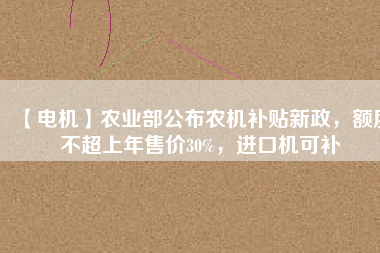 【電機】農(nóng)業(yè)部公布農(nóng)機補貼新政，額度不超上年售價30%，進(jìn)口機可補 - TECO東元電機 | 變頻器·伺服電機·減速機·電機解決方案