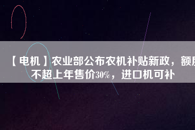 【電機】農(nóng)業(yè)部公布農(nóng)機補貼新政，額度不超上年售價30%，進(jìn)口機可補 - TECO東元電機 | 變頻器·伺服電機·減速機·電機解決方案