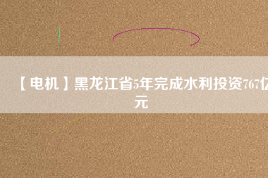 【電機(jī)】黑龍江省5年完成水利投資767億元 - TECO東元電機(jī) | 變頻器·伺服電機(jī)·減速機(jī)·電機(jī)解決方案