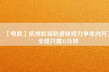 【電機(jī)】杭州機(jī)場(chǎng)軌道快線力爭(zhēng)年內(nèi)開工 全程只需45分鐘 - TECO東元電機(jī) | 變頻器·伺服電機(jī)·減速機(jī)·電機(jī)解決方案