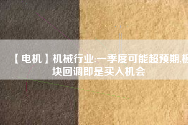 【電機】機械行業(yè):一季度可能超預(yù)期,板塊回調(diào)即是買入機會 - TECO東元電機 | 變頻器·伺服電機·減速機·電機解決方案