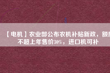 【電機】農(nóng)業(yè)部公布農(nóng)機補貼新政，額度不超上年售價30%，進(jìn)口機可補 - TECO東元電機 | 變頻器·伺服電機·減速機·電機解決方案