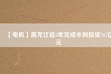 【電機(jī)】黑龍江省5年完成水利投資767億元 - TECO東元電機(jī) | 變頻器·伺服電機(jī)·減速機(jī)·電機(jī)解決方案