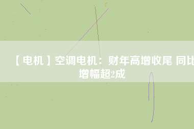 【電機(jī)】空調(diào)電機(jī):財(cái)年高增收尾 同比增幅超2成 - TECO東元電機(jī) | 變頻器·伺服電機(jī)·減速機(jī)·電機(jī)解決方案