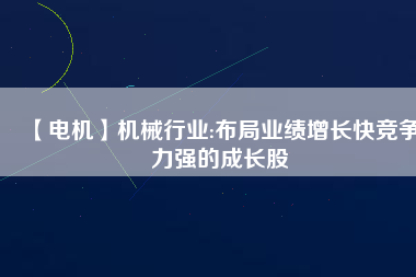 【電機(jī)】機(jī)械行業(yè):布局業(yè)績增長快競爭力強(qiáng)的成長股 - TECO東元電機(jī) | 變頻器·伺服電機(jī)·減速機(jī)·電機(jī)解決方案