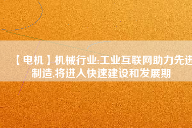 【電機】機械行業(yè):工業(yè)互聯(lián)網(wǎng)助力先進制造,將進入快速建設和發(fā)展期 - TECO東元電機 | 變頻器·伺服電機·減速機·電機解決方案