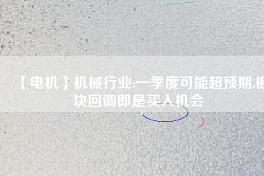 【電機】機械行業(yè):一季度可能超預(yù)期,板塊回調(diào)即是買入機會 - TECO東元電機 | 變頻器·伺服電機·減速機·電機解決方案