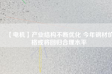 【電機(jī)】產(chǎn)業(yè)結(jié)構(gòu)不斷優(yōu)化 今年鋼材價(jià)格或?qū)⒒貧w合理水平 - TECO東元電機(jī) | 變頻器·伺服電機(jī)·減速機(jī)·電機(jī)解決方案