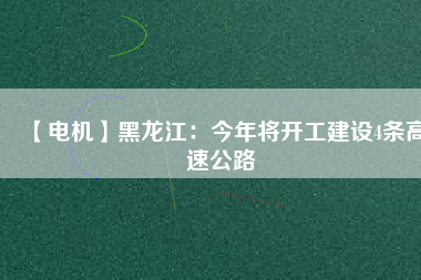 【電機(jī)】黑龍江:今年將開工建設(shè)4條高速公路 - TECO東元電機(jī) | 變頻器·伺服電機(jī)·減速機(jī)·電機(jī)解決方案