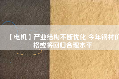 【電機(jī)】產(chǎn)業(yè)結(jié)構(gòu)不斷優(yōu)化 今年鋼材價(jià)格或?qū)⒒貧w合理水平 - TECO東元電機(jī) | 變頻器·伺服電機(jī)·減速機(jī)·電機(jī)解決方案