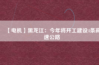 【電機(jī)】黑龍江:今年將開工建設(shè)4條高速公路 - TECO東元電機(jī) | 變頻器·伺服電機(jī)·減速機(jī)·電機(jī)解決方案