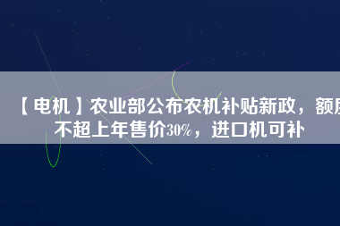 【電機】農(nóng)業(yè)部公布農(nóng)機補貼新政，額度不超上年售價30%，進(jìn)口機可補 - TECO東元電機 | 變頻器·伺服電機·減速機·電機解決方案