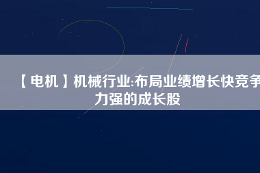 【電機(jī)】機(jī)械行業(yè):布局業(yè)績增長快競爭力強(qiáng)的成長股 - TECO東元電機(jī) | 變頻器·伺服電機(jī)·減速機(jī)·電機(jī)解決方案