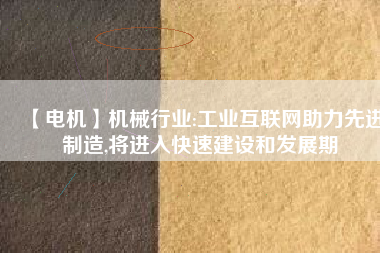 【電機】機械行業(yè):工業(yè)互聯(lián)網(wǎng)助力先進制造,將進入快速建設和發(fā)展期 - TECO東元電機 | 變頻器·伺服電機·減速機·電機解決方案