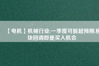 【電機】機械行業(yè):一季度可能超預(yù)期,板塊回調(diào)即是買入機會 - TECO東元電機 | 變頻器·伺服電機·減速機·電機解決方案