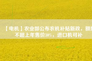 【電機】農(nóng)業(yè)部公布農(nóng)機補貼新政，額度不超上年售價30%，進(jìn)口機可補 - TECO東元電機 | 變頻器·伺服電機·減速機·電機解決方案