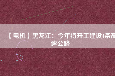 【電機(jī)】黑龍江:今年將開工建設(shè)4條高速公路 - TECO東元電機(jī) | 變頻器·伺服電機(jī)·減速機(jī)·電機(jī)解決方案