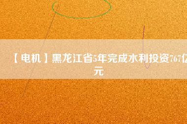 【電機(jī)】黑龍江省5年完成水利投資767億元 - TECO東元電機(jī) | 變頻器·伺服電機(jī)·減速機(jī)·電機(jī)解決方案