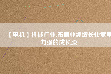 【電機(jī)】機(jī)械行業(yè):布局業(yè)績增長快競爭力強(qiáng)的成長股 - TECO東元電機(jī) | 變頻器·伺服電機(jī)·減速機(jī)·電機(jī)解決方案