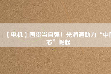 【電機(jī)】國(guó)貨當(dāng)自強(qiáng)！光潤(rùn)通助力“中國(guó)芯”崛起 - TECO東元電機(jī) | 變頻器·伺服電機(jī)·減速機(jī)·電機(jī)解決方案