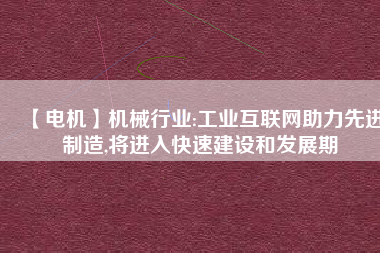 【電機】機械行業(yè):工業(yè)互聯(lián)網(wǎng)助力先進制造,將進入快速建設和發(fā)展期 - TECO東元電機 | 變頻器·伺服電機·減速機·電機解決方案