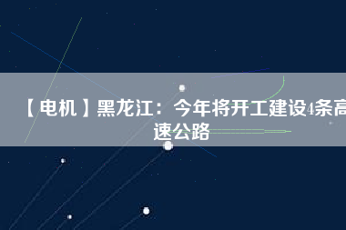 【電機(jī)】黑龍江:今年將開工建設(shè)4條高速公路 - TECO東元電機(jī) | 變頻器·伺服電機(jī)·減速機(jī)·電機(jī)解決方案