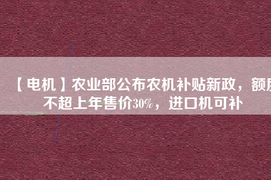 【電機】農(nóng)業(yè)部公布農(nóng)機補貼新政，額度不超上年售價30%，進(jìn)口機可補 - TECO東元電機 | 變頻器·伺服電機·減速機·電機解決方案