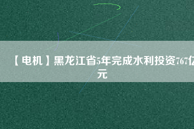 【電機(jī)】黑龍江省5年完成水利投資767億元 - TECO東元電機(jī) | 變頻器·伺服電機(jī)·減速機(jī)·電機(jī)解決方案