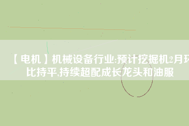 【電機(jī)】機(jī)械設(shè)備行業(yè):預(yù)計(jì)挖掘機(jī)2月環(huán)比持平,持續(xù)超配成長龍頭和油服 - TECO東元電機(jī) | 變頻器·伺服電機(jī)·減速機(jī)·電機(jī)解決方案