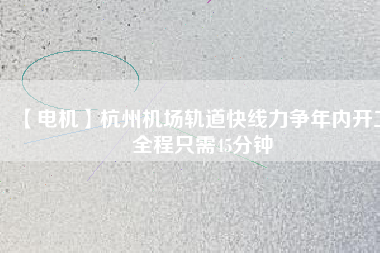 【電機(jī)】杭州機(jī)場(chǎng)軌道快線力爭(zhēng)年內(nèi)開工 全程只需45分鐘 - TECO東元電機(jī) | 變頻器·伺服電機(jī)·減速機(jī)·電機(jī)解決方案