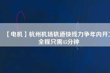 【電機(jī)】杭州機(jī)場(chǎng)軌道快線力爭(zhēng)年內(nèi)開工 全程只需45分鐘 - TECO東元電機(jī) | 變頻器·伺服電機(jī)·減速機(jī)·電機(jī)解決方案