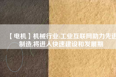 【電機】機械行業(yè):工業(yè)互聯(lián)網(wǎng)助力先進制造,將進入快速建設和發(fā)展期 - TECO東元電機 | 變頻器·伺服電機·減速機·電機解決方案