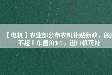 【電機】農(nóng)業(yè)部公布農(nóng)機補貼新政，額度不超上年售價30%，進(jìn)口機可補 - TECO東元電機 | 變頻器·伺服電機·減速機·電機解決方案