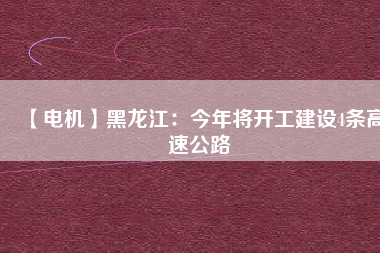 【電機(jī)】黑龍江:今年將開工建設(shè)4條高速公路 - TECO東元電機(jī) | 變頻器·伺服電機(jī)·減速機(jī)·電機(jī)解決方案