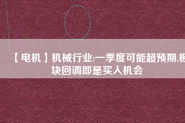 【電機】機械行業(yè):一季度可能超預(yù)期,板塊回調(diào)即是買入機會 - TECO東元電機 | 變頻器·伺服電機·減速機·電機解決方案