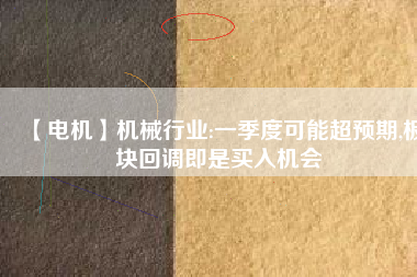 【電機】機械行業(yè):一季度可能超預(yù)期,板塊回調(diào)即是買入機會 - TECO東元電機 | 變頻器·伺服電機·減速機·電機解決方案