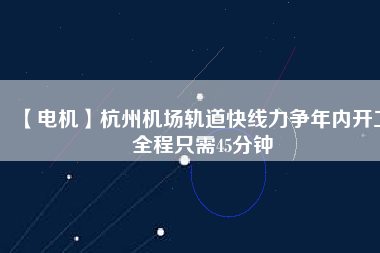 【電機(jī)】杭州機(jī)場(chǎng)軌道快線力爭(zhēng)年內(nèi)開工 全程只需45分鐘 - TECO東元電機(jī) | 變頻器·伺服電機(jī)·減速機(jī)·電機(jī)解決方案