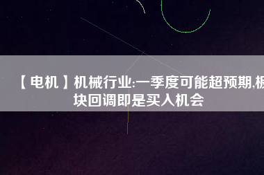【電機】機械行業(yè):一季度可能超預(yù)期,板塊回調(diào)即是買入機會 - TECO東元電機 | 變頻器·伺服電機·減速機·電機解決方案