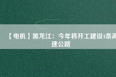 【電機(jī)】黑龍江:今年將開工建設(shè)4條高速公路 - TECO東元電機(jī) | 變頻器·伺服電機(jī)·減速機(jī)·電機(jī)解決方案