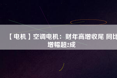 【電機(jī)】空調(diào)電機(jī):財(cái)年高增收尾 同比增幅超2成 - TECO東元電機(jī) | 變頻器·伺服電機(jī)·減速機(jī)·電機(jī)解決方案