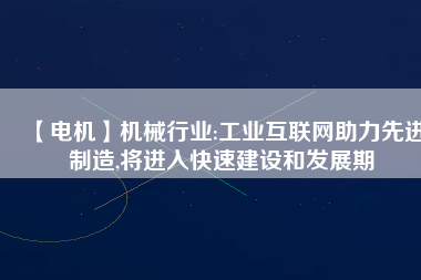 【電機】機械行業(yè):工業(yè)互聯(lián)網(wǎng)助力先進制造,將進入快速建設和發(fā)展期 - TECO東元電機 | 變頻器·伺服電機·減速機·電機解決方案