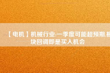 【電機】機械行業(yè):一季度可能超預(yù)期,板塊回調(diào)即是買入機會 - TECO東元電機 | 變頻器·伺服電機·減速機·電機解決方案