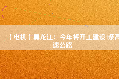 【電機(jī)】黑龍江:今年將開工建設(shè)4條高速公路 - TECO東元電機(jī) | 變頻器·伺服電機(jī)·減速機(jī)·電機(jī)解決方案
