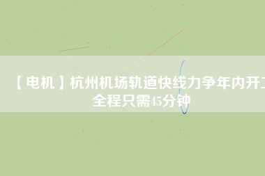 【電機(jī)】杭州機(jī)場(chǎng)軌道快線力爭(zhēng)年內(nèi)開工 全程只需45分鐘 - TECO東元電機(jī) | 變頻器·伺服電機(jī)·減速機(jī)·電機(jī)解決方案